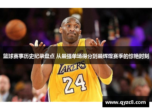 篮球赛事历史纪录盘点 从最强单场得分到最辉煌赛季的惊艳时刻