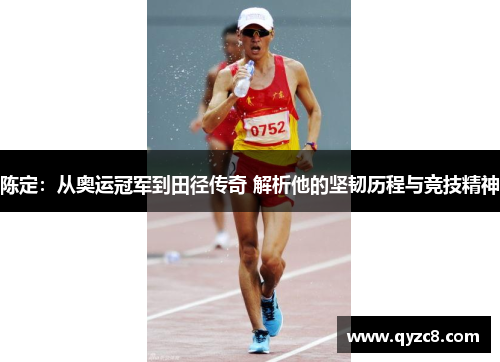 陈定：从奥运冠军到田径传奇 解析他的坚韧历程与竞技精神