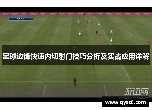 足球边锋快速内切射门技巧分析及实战应用详解