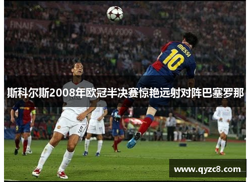 斯科尔斯2008年欧冠半决赛惊艳远射对阵巴塞罗那