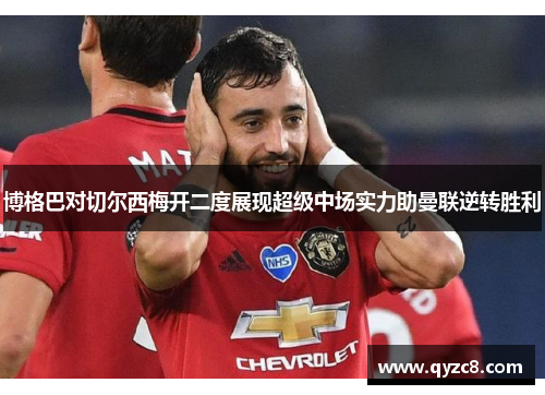 博格巴对切尔西梅开二度展现超级中场实力助曼联逆转胜利