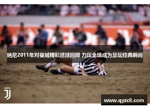 纳尼2011年对曼城精彩进球回顾 力压全场成为足坛经典瞬间