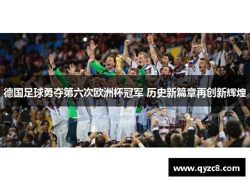 德国足球勇夺第六次欧洲杯冠军 历史新篇章再创新辉煌