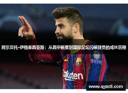 阿尔贝托·伊格莱西亚斯：从西甲新星到国际足坛闪耀球员的成长历程