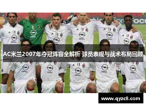 AC米兰2007年夺冠阵容全解析 球员表现与战术布局回顾