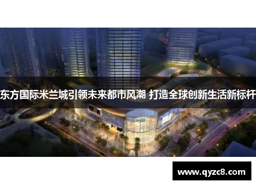 东方国际米兰城引领未来都市风潮 打造全球创新生活新标杆