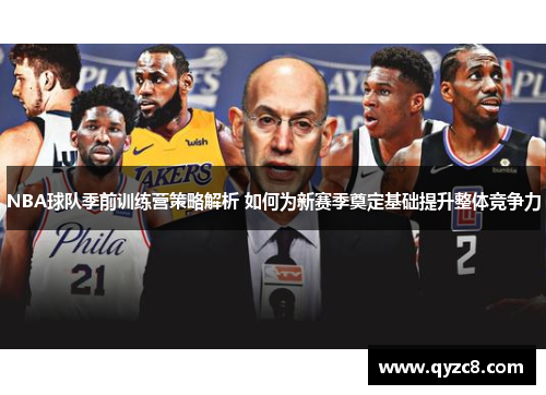 NBA球队季前训练营策略解析 如何为新赛季奠定基础提升整体竞争力