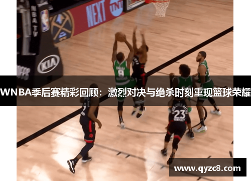 WNBA季后赛精彩回顾：激烈对决与绝杀时刻重现篮球荣耀