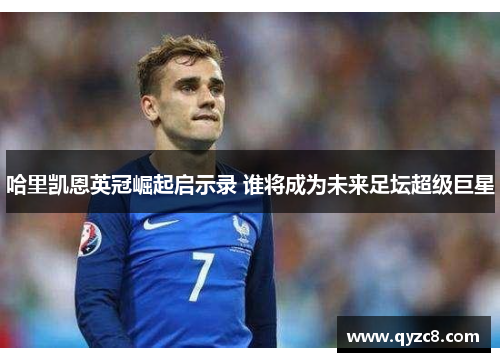 哈里凯恩英冠崛起启示录 谁将成为未来足坛超级巨星