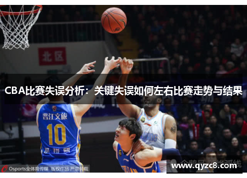 CBA比赛失误分析：关键失误如何左右比赛走势与结果
