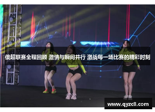 俄超联赛全程回顾 激情与瞬间并行 激战每一场比赛的精彩时刻