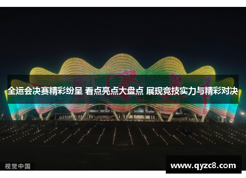 全运会决赛精彩纷呈 看点亮点大盘点 展现竞技实力与精彩对决