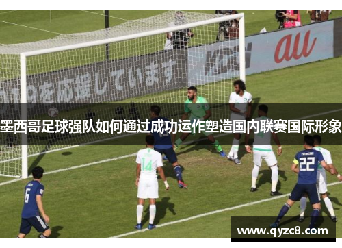 墨西哥足球强队如何通过成功运作塑造国内联赛国际形象