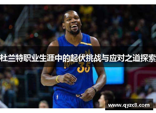 杜兰特职业生涯中的起伏挑战与应对之道探索