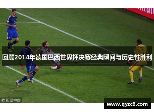 回顾2014年德国巴西世界杯决赛经典瞬间与历史性胜利