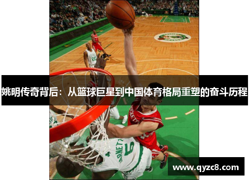 姚明传奇背后：从篮球巨星到中国体育格局重塑的奋斗历程