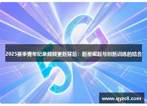 2025赛季青年纪录频频更新背后：新星崛起与创新训练的结合