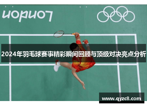 2024年羽毛球赛事精彩瞬间回顾与顶级对决亮点分析