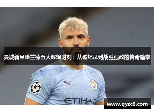 曼城新星哈兰德五大辉煌时刻：从破纪录到战胜强敌的传奇篇章