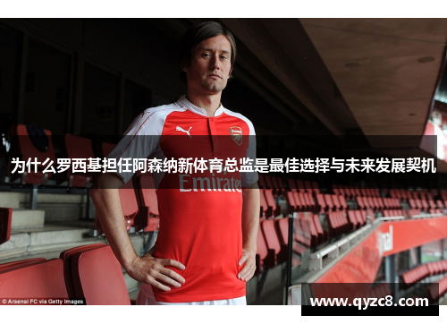 为什么罗西基担任阿森纳新体育总监是最佳选择与未来发展契机