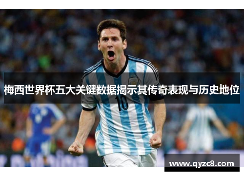 梅西世界杯五大关键数据揭示其传奇表现与历史地位