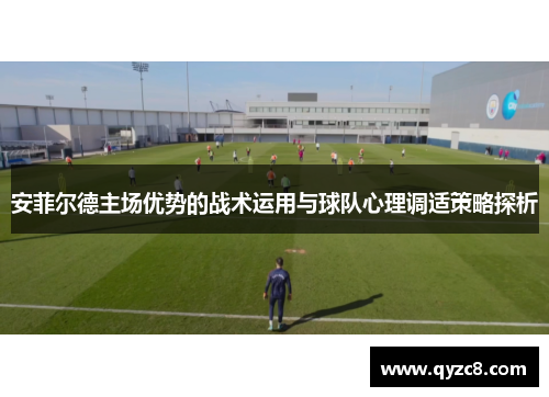 安菲尔德主场优势的战术运用与球队心理调适策略探析