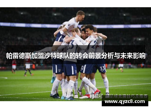 帕雷德斯加盟沙特球队的转会前景分析与未来影响