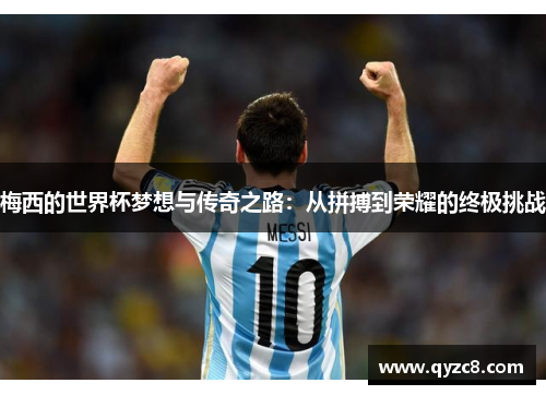 梅西的世界杯梦想与传奇之路：从拼搏到荣耀的终极挑战