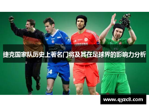 捷克国家队历史上著名门将及其在足球界的影响力分析
