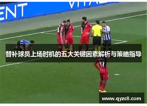 替补球员上场时机的五大关键因素解析与策略指导