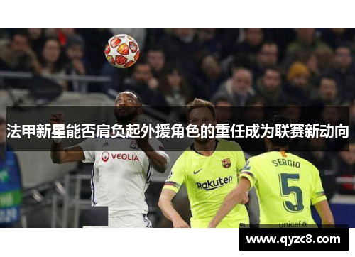 法甲新星能否肩负起外援角色的重任成为联赛新动向