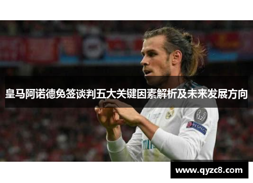 皇马阿诺德免签谈判五大关键因素解析及未来发展方向