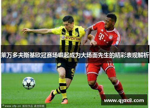 莱万多夫斯基欧冠赛场崛起成为大场面先生的精彩表现解析