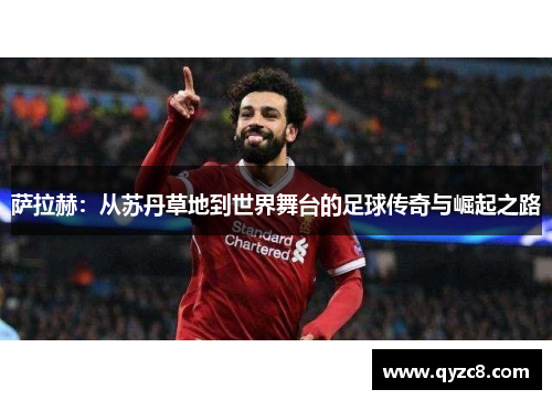 萨拉赫:从苏丹草地到世界舞台的足球传奇与崛起之路 萨拉赫:从苏丹草地到世界舞台的足球传奇与崛起之路