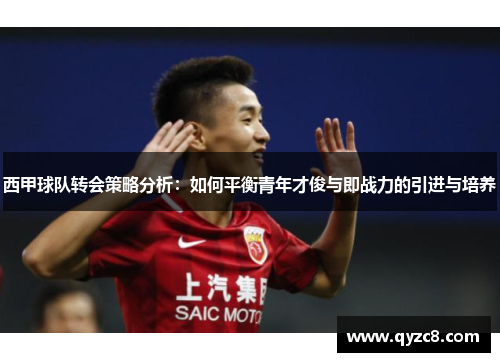 西甲球队转会策略分析:如何平衡青年才俊与即战力的引进与培养 西甲球队转会策略分析:如何平衡青年才俊与即战力的引进与培养