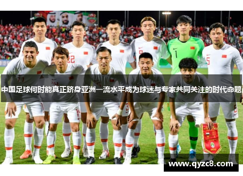 中国足球何时能真正跻身亚洲一流水平成为球迷与专家共同关注的时代命题