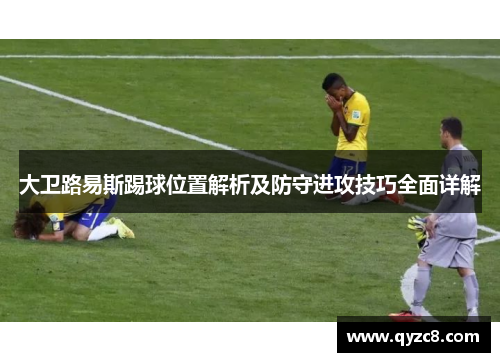 大卫路易斯踢球位置解析及防守进攻技巧全面详解