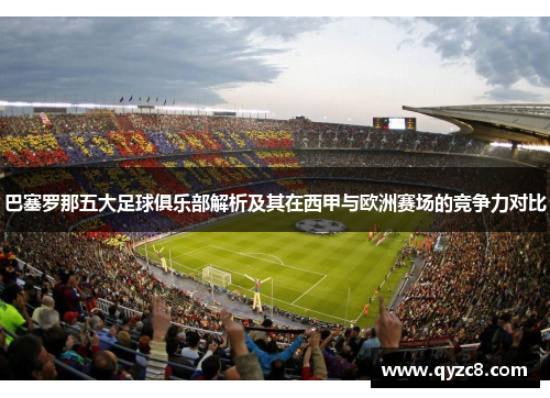 巴塞罗那五大足球俱乐部解析及其在西甲与欧洲赛场的竞争力对比