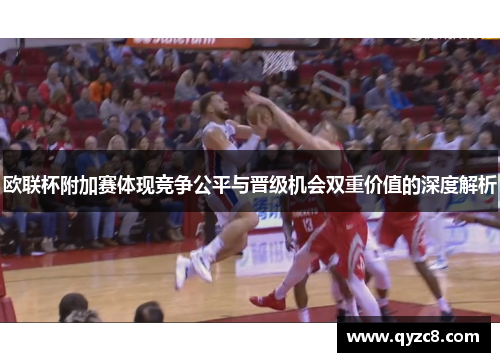 欧联杯附加赛体现竞争公平与晋级机会双重价值的深度解析